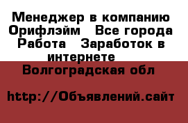 Менеджер в компанию Орифлэйм - Все города Работа » Заработок в интернете   . Волгоградская обл.